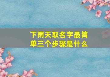 下雨天取名字最简单三个步骤是什么