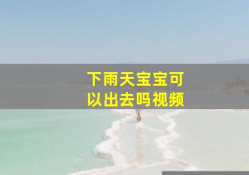 下雨天宝宝可以出去吗视频