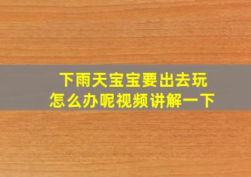 下雨天宝宝要出去玩怎么办呢视频讲解一下