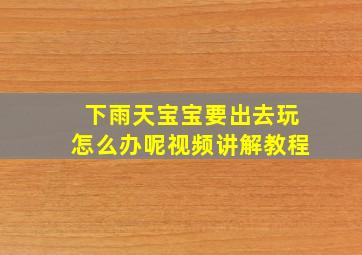 下雨天宝宝要出去玩怎么办呢视频讲解教程