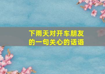 下雨天对开车朋友的一句关心的话语