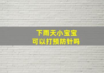 下雨天小宝宝可以打预防针吗