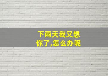 下雨天我又想你了,怎么办呢