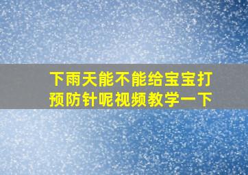 下雨天能不能给宝宝打预防针呢视频教学一下