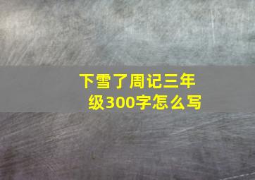 下雪了周记三年级300字怎么写