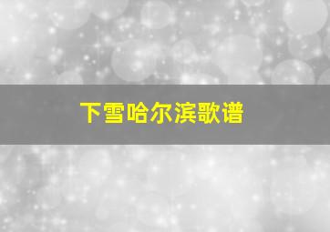 下雪哈尔滨歌谱