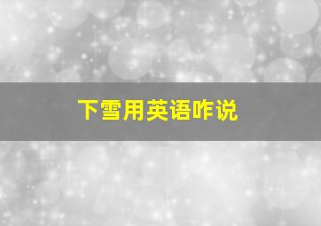 下雪用英语咋说