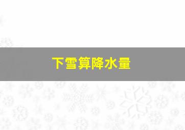 下雪算降水量