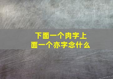 下面一个肉字上面一个亦字念什么