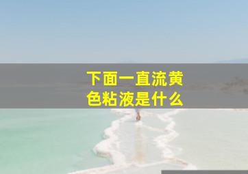 下面一直流黄色粘液是什么