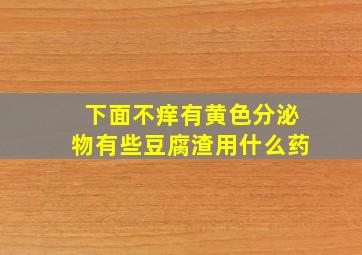 下面不痒有黄色分泌物有些豆腐渣用什么药