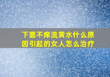 下面不痒流黄水什么原因引起的女人怎么治疗