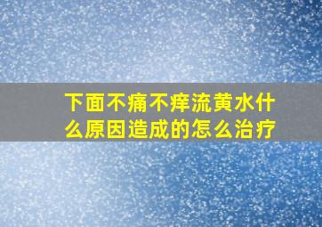 下面不痛不痒流黄水什么原因造成的怎么治疗