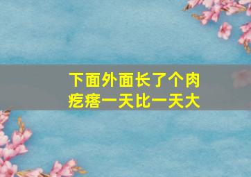 下面外面长了个肉疙瘩一天比一天大