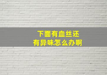 下面有血丝还有异味怎么办啊