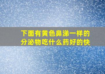 下面有黄色鼻涕一样的分泌物吃什么药好的快