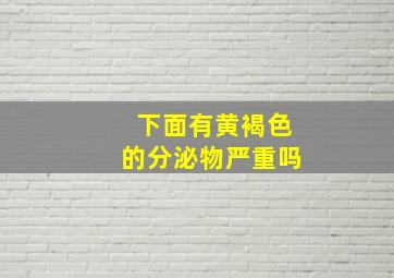 下面有黄褐色的分泌物严重吗