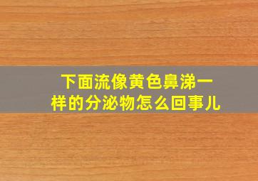 下面流像黄色鼻涕一样的分泌物怎么回事儿