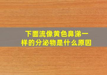 下面流像黄色鼻涕一样的分泌物是什么原因