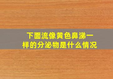 下面流像黄色鼻涕一样的分泌物是什么情况