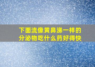 下面流像黄鼻涕一样的分泌物吃什么药好得快