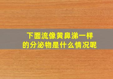 下面流像黄鼻涕一样的分泌物是什么情况呢