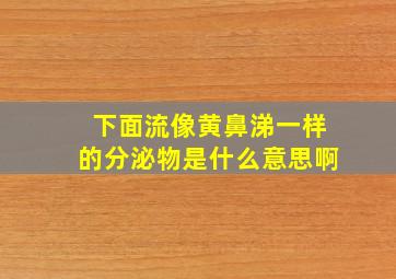 下面流像黄鼻涕一样的分泌物是什么意思啊