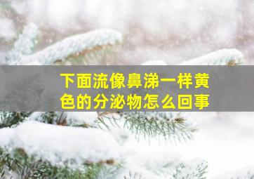 下面流像鼻涕一样黄色的分泌物怎么回事