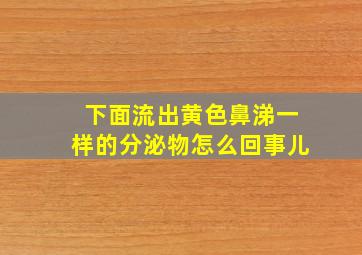 下面流出黄色鼻涕一样的分泌物怎么回事儿