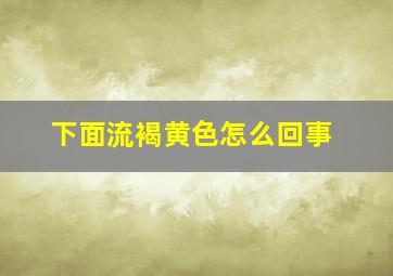 下面流褐黄色怎么回事