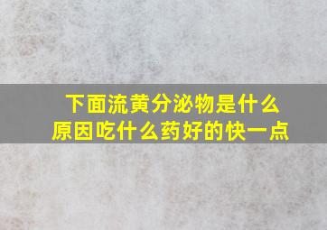 下面流黄分泌物是什么原因吃什么药好的快一点