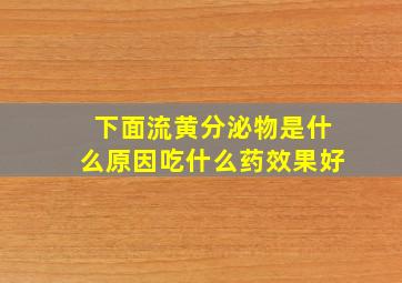 下面流黄分泌物是什么原因吃什么药效果好