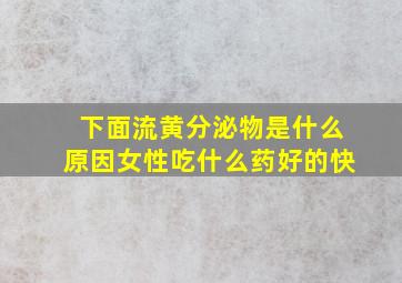 下面流黄分泌物是什么原因女性吃什么药好的快