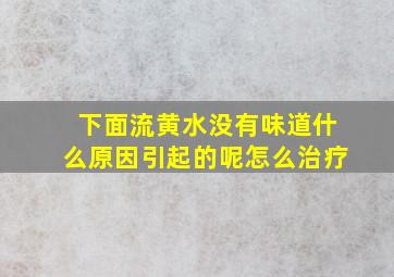 下面流黄水没有味道什么原因引起的呢怎么治疗