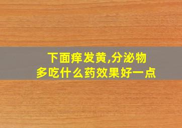 下面痒发黄,分泌物多吃什么药效果好一点