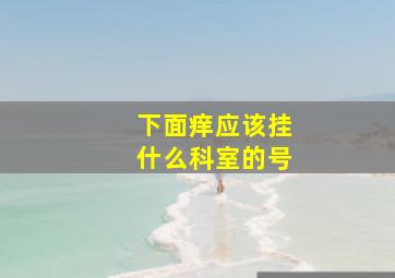 下面痒应该挂什么科室的号