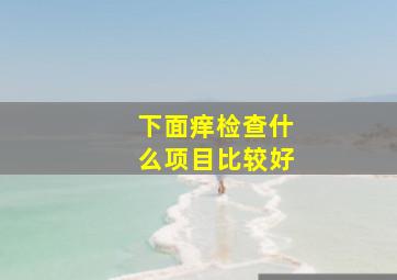 下面痒检查什么项目比较好