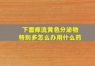 下面痒流黄色分泌物特别多怎么办用什么药