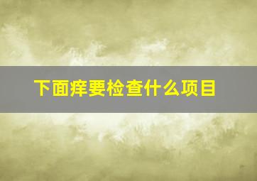 下面痒要检查什么项目