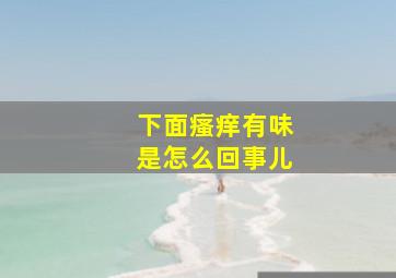 下面瘙痒有味是怎么回事儿