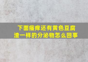 下面瘙痒还有黄色豆腐渣一样的分泌物怎么回事