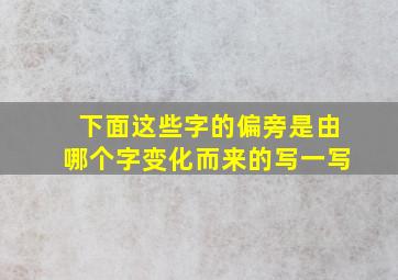 下面这些字的偏旁是由哪个字变化而来的写一写