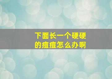 下面长一个硬硬的痘痘怎么办啊