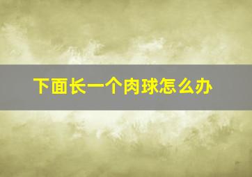 下面长一个肉球怎么办