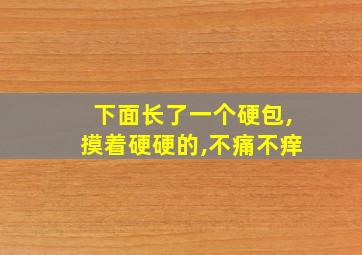 下面长了一个硬包,摸着硬硬的,不痛不痒