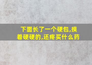 下面长了一个硬包,摸着硬硬的,还疼买什么药