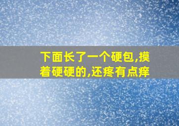 下面长了一个硬包,摸着硬硬的,还疼有点痒