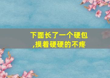 下面长了一个硬包,摸着硬硬的不疼