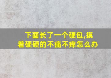 下面长了一个硬包,摸着硬硬的不痛不痒怎么办