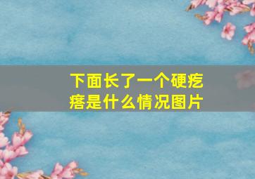 下面长了一个硬疙瘩是什么情况图片